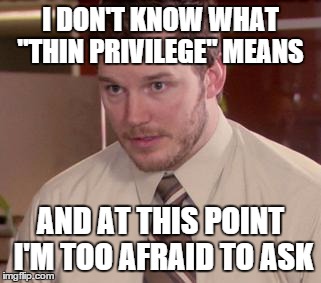 Afraid To Ask Andy (Closeup) Meme | I DON'T KNOW WHAT "THIN PRIVILEGE" MEANS AND AT THIS POINT I'M TOO AFRAID TO ASK | image tagged in and i'm too afraid to ask andy | made w/ Imgflip meme maker