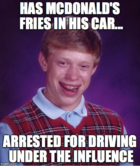 Bad Luck Brian Meme | HAS MCDONALD'S FRIES IN HIS CAR... ARRESTED FOR DRIVING UNDER THE INFLUENCE | image tagged in memes,bad luck brian | made w/ Imgflip meme maker