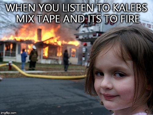 Disaster Girl | WHEN YOU LISTEN TO KALEBS MIX TAPE AND ITS TO FIRE | image tagged in memes,disaster girl | made w/ Imgflip meme maker