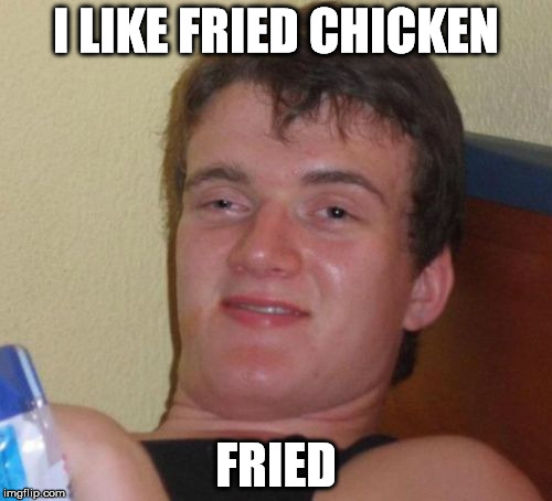 10 Guy | I LIKE FRIED CHICKEN FRIED | image tagged in memes,10 guy | made w/ Imgflip meme maker