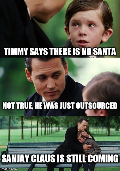 Finding Neverland | TIMMY SAYS THERE IS NO SANTA NOT TRUE, HE WAS JUST OUTSOURCED SANJAY CLAUS IS STILL COMING | image tagged in memes,finding neverland | made w/ Imgflip meme maker