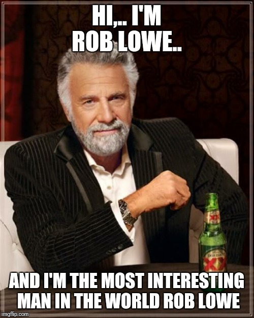 The Most Interesting Man In The World Meme | HI,.. I'M ROB LOWE.. AND I'M THE MOST INTERESTING MAN IN THE WORLD ROB LOWE | image tagged in memes,the most interesting man in the world | made w/ Imgflip meme maker