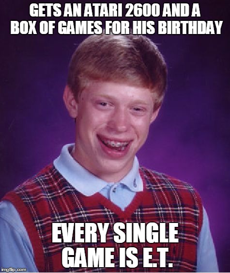 Bad Luck Brian Meme | GETS AN ATARI 2600 AND A BOX OF GAMES FOR HIS BIRTHDAY EVERY SINGLE GAME IS E.T. | image tagged in memes,bad luck brian | made w/ Imgflip meme maker