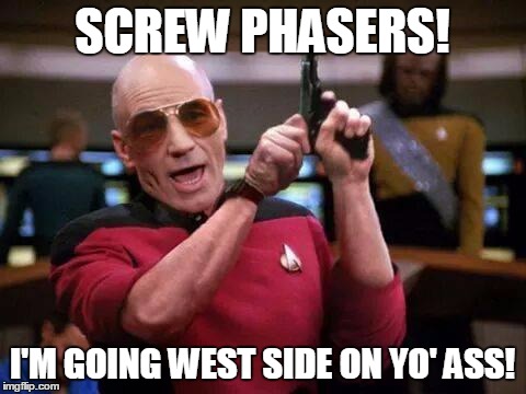 gangsta picard | SCREW PHASERS! I'M GOING WEST SIDE ON YO' ASS! | image tagged in gangsta picard | made w/ Imgflip meme maker