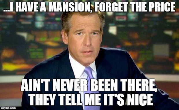 Brian Williams Was There | ...I HAVE A MANSION, FORGET THE PRICE AIN'T NEVER BEEN THERE, THEY TELL ME IT'S NICE | image tagged in memes,brian williams was there | made w/ Imgflip meme maker