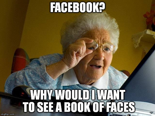 Grandma Finds The Internet | FACEBOOK? WHY WOULD I WANT TO SEE A BOOK OF FACES | image tagged in memes,grandma finds the internet | made w/ Imgflip meme maker