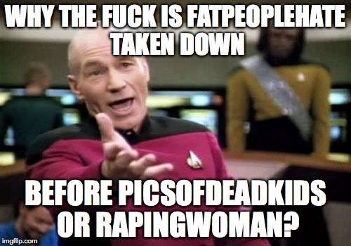 Picard Wtf Meme | WHY THE F**K IS FATPEOPLEHATE TAKEN DOWN BEFORE PICSOFDEADKIDS OR RAPINGWOMAN? | image tagged in memes,picard wtf,AFattyAteMyBaby | made w/ Imgflip meme maker