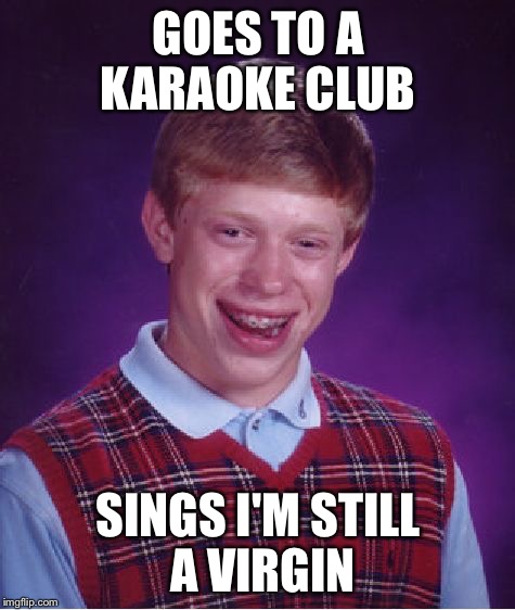 Karaoke club | GOES TO A KARAOKE CLUB SINGS I'M STILL A VIRGIN | image tagged in memes,bad luck brian,karaoke,virgin | made w/ Imgflip meme maker