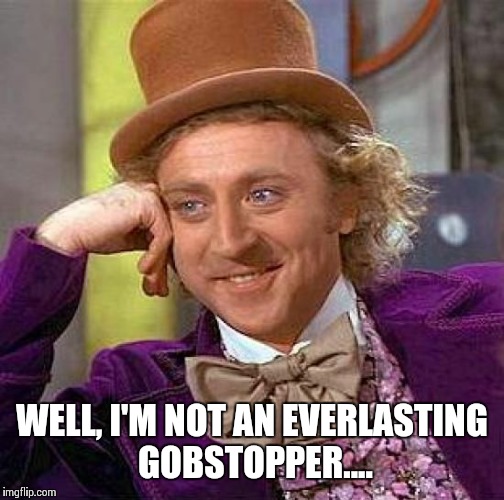 Creepy Condescending Wonka | WELL, I'M NOT AN EVERLASTING GOBSTOPPER.... | image tagged in memes,creepy condescending wonka | made w/ Imgflip meme maker