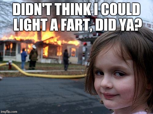 Disaster Girl | DIDN'T THINK I COULD LIGHT A FART, DID YA? | image tagged in memes,disaster girl | made w/ Imgflip meme maker