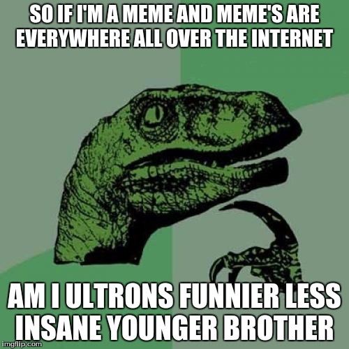 Philosoraptor Meme | SO IF I'M A MEME AND MEME'S ARE EVERYWHERE ALL OVER THE INTERNET AM I ULTRONS FUNNIER LESS INSANE YOUNGER BROTHER | image tagged in memes,philosoraptor | made w/ Imgflip meme maker