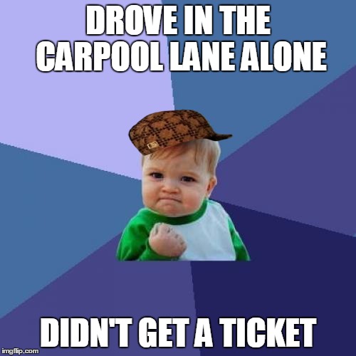 Success Kid Meme | DROVE IN THE CARPOOL LANE ALONE DIDN'T GET A TICKET | image tagged in memes,success kid,scumbag | made w/ Imgflip meme maker