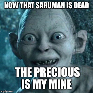 Gollum | NOW THAT SARUMAN IS DEAD THE PRECIOUS IS MY MINE | image tagged in memes,gollum | made w/ Imgflip meme maker