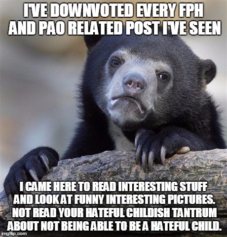 Confession Bear Meme | I'VE DOWNVOTED EVERY FPH AND PAO RELATED POST I'VE SEEN I CAME HERE TO READ INTERESTING STUFF AND LOOK AT FUNNY INTERESTING PICTURES. NOT RE | image tagged in memes,confession bear | made w/ Imgflip meme maker