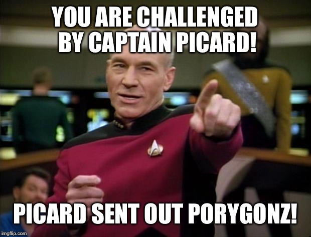 Picard | YOU ARE CHALLENGED BY CAPTAIN PICARD! PICARD SENT OUT PORYGONZ! | image tagged in picard | made w/ Imgflip meme maker