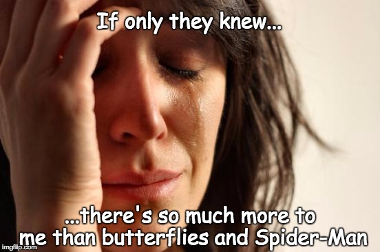 First World Problems | If only they knew... ...there's so much more to me than butterflies and Spider-Man | image tagged in memes,first world problems | made w/ Imgflip meme maker