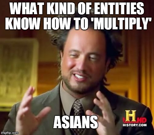 Ancient Aliens | WHAT KIND OF ENTITIES KNOW HOW TO 'MULTIPLY' ASIANS | image tagged in memes,ancient aliens | made w/ Imgflip meme maker