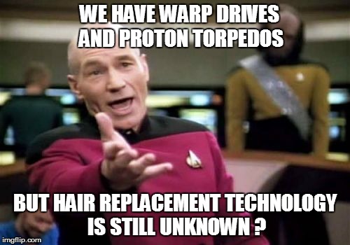 Picard Wtf Meme | WE HAVE WARP DRIVES AND PROTON TORPEDOS BUT HAIR REPLACEMENT TECHNOLOGY IS STILL UNKNOWN ? | image tagged in memes,picard wtf | made w/ Imgflip meme maker