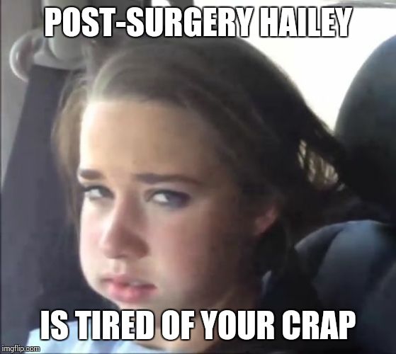POST-SURGERY HAILEY IS TIRED OF YOUR CRAP | image tagged in hailey is tired of your crap | made w/ Imgflip meme maker