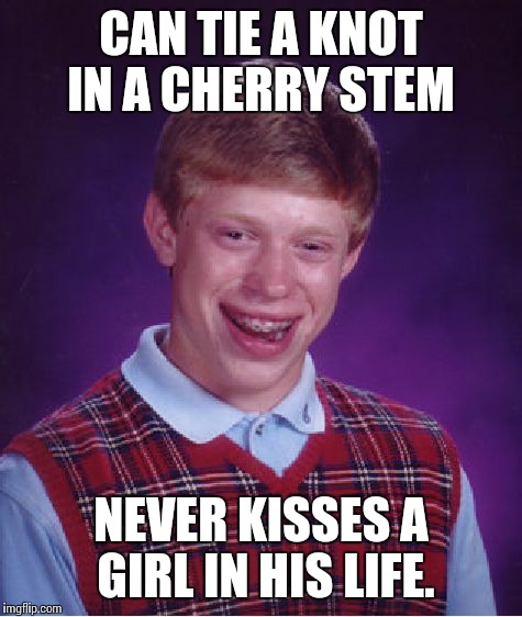 Bad Luck Brian | CAN TIE A KNOT IN A CHERRY STEM NEVER KISSES A GIRL IN HIS LIFE. | image tagged in memes,bad luck brian | made w/ Imgflip meme maker