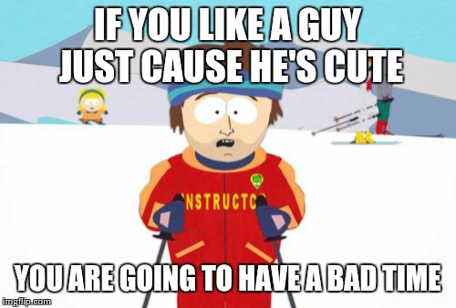 Super Cool Ski Instructor Meme | IF YOU LIKE A GUY JUST CAUSE HE'S CUTE YOU ARE GOING TO HAVE A BAD TIME | image tagged in memes,super cool ski instructor | made w/ Imgflip meme maker