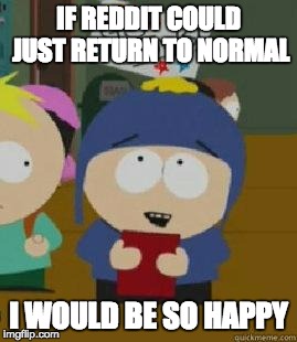 Craig Would Be So Happy | IF REDDIT COULD JUST RETURN TO NORMAL I WOULD BE SO HAPPY | image tagged in craig would be so happy,AdviceAnimals | made w/ Imgflip meme maker