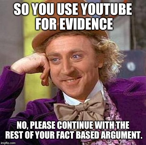 Creepy Condescending Wonka | SO YOU USE YOUTUBE FOR EVIDENCE NO, PLEASE CONTINUE WITH THE REST OF YOUR FACT BASED ARGUMENT. | image tagged in memes,creepy condescending wonka | made w/ Imgflip meme maker