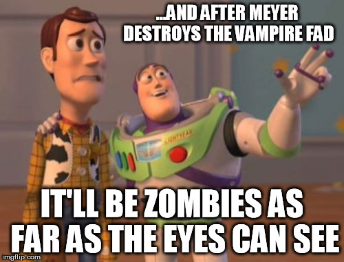 X, X Everywhere | ...AND AFTER MEYER DESTROYS THE VAMPIRE FAD IT'LL BE ZOMBIES AS FAR AS THE EYES CAN SEE | image tagged in memes,x x everywhere | made w/ Imgflip meme maker