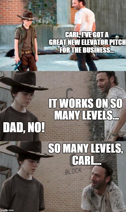 Rick's new elevator pitch | CARL, I'VE GOT A GREAT NEW ELEVATOR PITCH FOR THE BUSINESS... IT WORKS ON SO MANY LEVELS... DAD, NO! SO MANY LEVELS, CARL... | image tagged in memes,rick and carl 3 | made w/ Imgflip meme maker