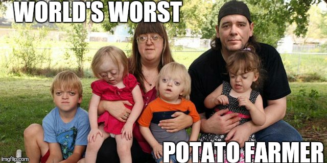 WORLD'S WORST POTATO FARMER | image tagged in potato,farmer,family,kids | made w/ Imgflip meme maker