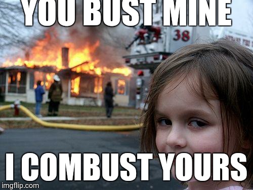 Disaster Girl | YOU BUST MINE I COMBUST YOURS | image tagged in memes,disaster girl | made w/ Imgflip meme maker