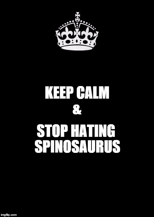 Keep Calm And Carry On Black | KEEP CALM STOP HATING SPINOSAURUS & | image tagged in memes,keep calm and carry on black | made w/ Imgflip meme maker
