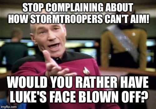 Picard Wtf Meme | STOP COMPLAINING ABOUT HOW STORMTROOPERS CAN'T AIM! WOULD YOU RATHER HAVE LUKE'S FACE BLOWN OFF? | image tagged in memes,picard wtf | made w/ Imgflip meme maker