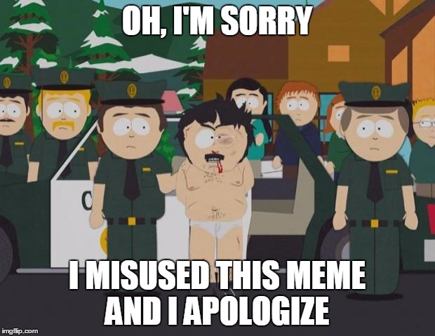 I thought this was America South Park | OH, I'M SORRY I MISUSED THIS MEME AND I APOLOGIZE | image tagged in i thought this was america south park,AdviceAnimals | made w/ Imgflip meme maker
