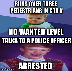 RUNS OVER THREE PEDESTRIANS IN GTA V ARRESTED NO WANTED LEVEL TALKS TO A POLICE OFFICER | image tagged in gta,bad luck brian,success kid | made w/ Imgflip meme maker