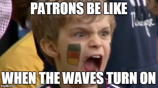 ABay '15 | PATRONS BE LIKE WHEN THE WAVES TURN ON | image tagged in true story | made w/ Imgflip meme maker
