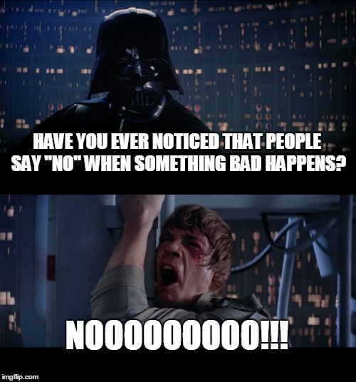 Star Wars No | HAVE YOU EVER NOTICED THAT PEOPLE SAY "NO" WHEN SOMETHING BAD HAPPENS? NOOOOOOOOO!!! | image tagged in memes,star wars no | made w/ Imgflip meme maker