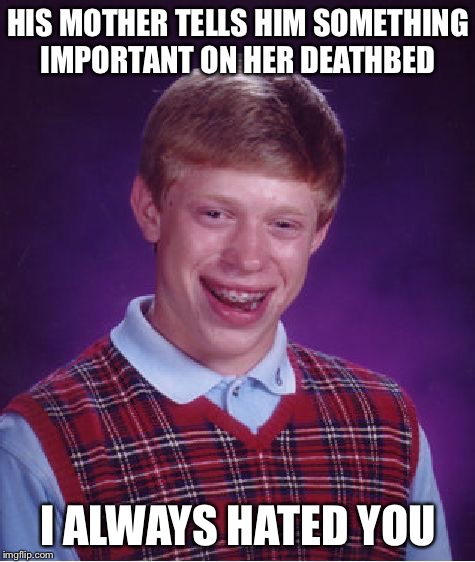 Bad Luck Brian | HIS MOTHER TELLS HIM SOMETHING IMPORTANT ON HER DEATHBED I ALWAYS HATED YOU | image tagged in memes,bad luck brian | made w/ Imgflip meme maker
