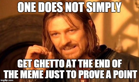 One Does Not Simply Meme | ONE DOES NOT SIMPLY GET GHETTO AT THE END OF THE MEME JUST TO PROVE A POINT | image tagged in memes,one does not simply | made w/ Imgflip meme maker