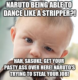 Skeptical Baby | NARUTO BEING ABLE TO DANCE LIKE A STRIPPER?! HAH, SASUKE, GET YOUR PASTY ASS OVER HERE! NARUTO'S TRYING TO STEAL YOUR JOB! | image tagged in memes,skeptical baby | made w/ Imgflip meme maker