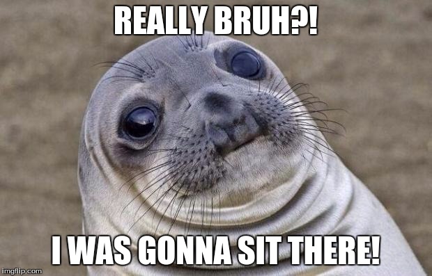 Awkward Moment Sealion | REALLY BRUH?! I WAS GONNA SIT THERE! | image tagged in memes,awkward moment sealion | made w/ Imgflip meme maker