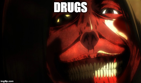 drugs | DRUGS | image tagged in attack on titan | made w/ Imgflip meme maker