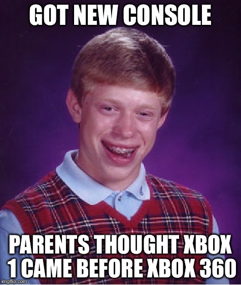 Bad Luck Brian | GOT NEW CONSOLE PARENTS THOUGHT XBOX 1 CAME BEFORE XBOX 360 | image tagged in memes,bad luck brian | made w/ Imgflip meme maker