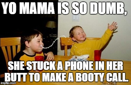 Yo Mamas So Fat | YO MAMA IS SO DUMB, SHE STUCK A PHONE IN HER BUTT TO MAKE A BOOTY CALL. | image tagged in memes,yo mamas so fat | made w/ Imgflip meme maker