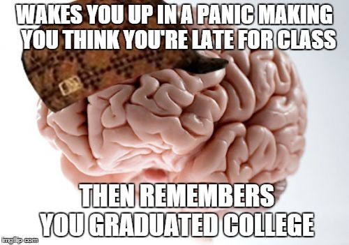 Scumbag Brain | WAKES YOU UP IN A PANIC MAKING  YOU THINK YOU'RE LATE FOR CLASS THEN REMEMBERS YOU GRADUATED COLLEGE | image tagged in memes,scumbag brain | made w/ Imgflip meme maker