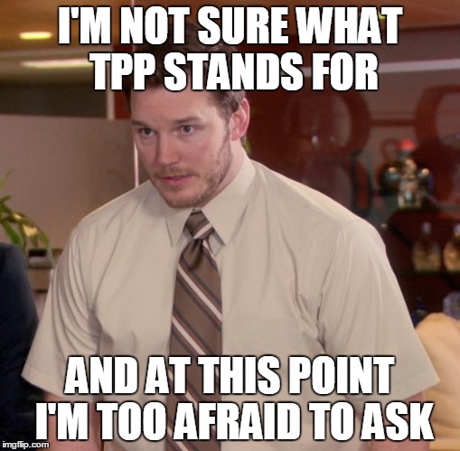 Afraid To Ask Andy Meme | I'M NOT SURE WHAT TPP STANDS FOR AND AT THIS POINT I'M TOO AFRAID TO ASK | image tagged in memes,afraid to ask andy | made w/ Imgflip meme maker