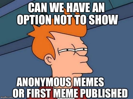 Dear imgflip | CAN WE HAVE AN OPTION NOT TO SHOW ANONYMOUS MEMES
        
OR FIRST MEME PUBLISHED | image tagged in memes,futurama fry | made w/ Imgflip meme maker