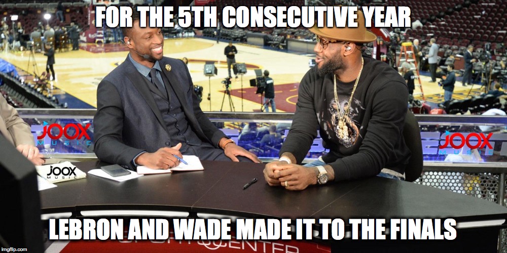 LEBRON AND WADE TO THE FINALS AGAIN!! | FOR THE 5TH CONSECUTIVE YEAR LEBRON AND WADE MADE IT TO THE FINALS | image tagged in nba,nba finals,lebron james,lebron,finals | made w/ Imgflip meme maker