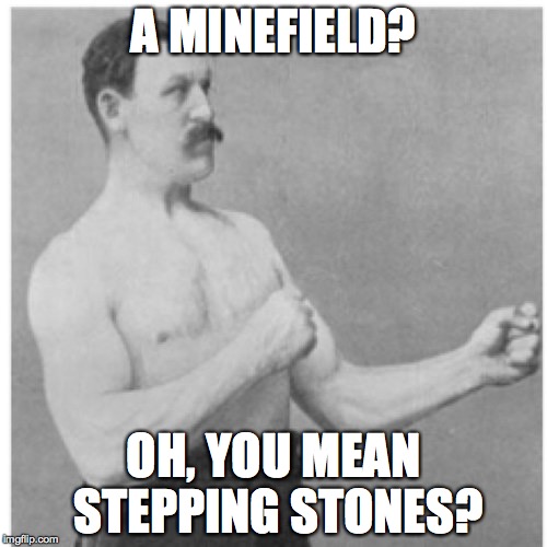 He probably bounced a few times. | A MINEFIELD? OH, YOU MEAN STEPPING STONES? | image tagged in memes,overly manly man | made w/ Imgflip meme maker