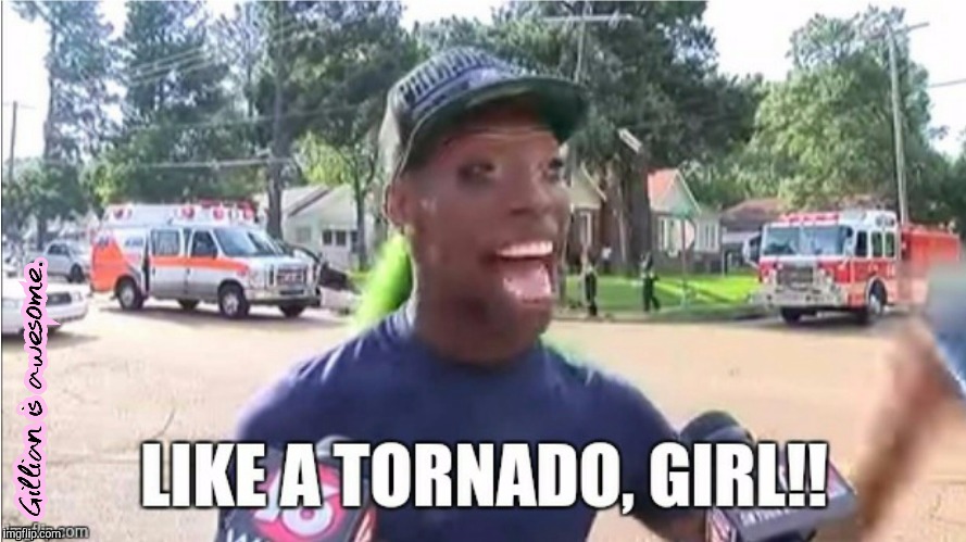 Like a TORNADO, girl!! | image tagged in tornado | made w/ Imgflip meme maker